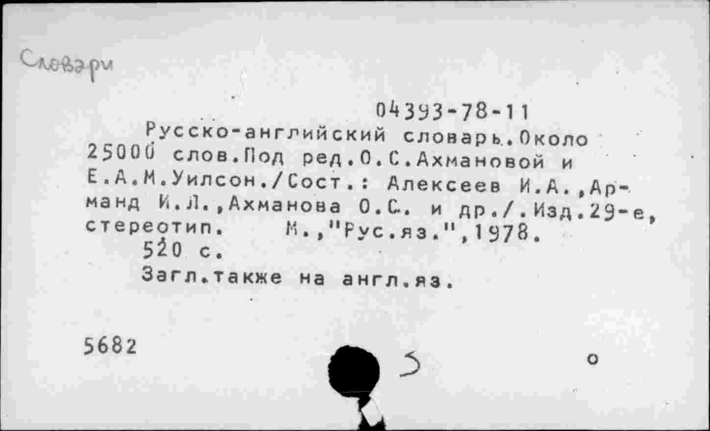 ﻿
ОМУЗ-78-11
Русско-английский словарь.Около 25000 слов.Под ред.О.С.Ахмановой и Е.А.М.Уилсон./Сост.: Алексеев И.А..Арманд И. Л. .Ахманова О.С.. и др./.Изд.29“е стереотип. М.,"Рус.яз.".1478.
5^0 с.
Загл.также на англ.яз.
5682